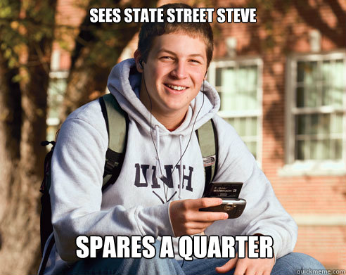 sees state street steve spares a quarter  College Freshman