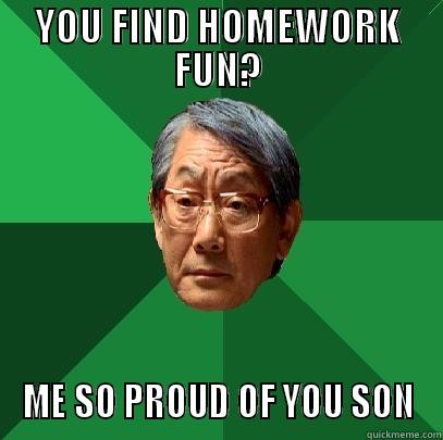 YOU FIND HOMEWORK FUN? ME SO PROUD OF YOU SON High Expectations Asian Father