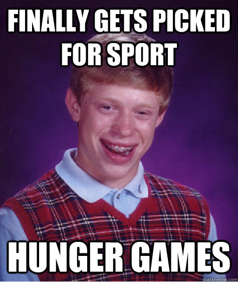 Finally gets picked for sport hunger games  Bad Luck Brian