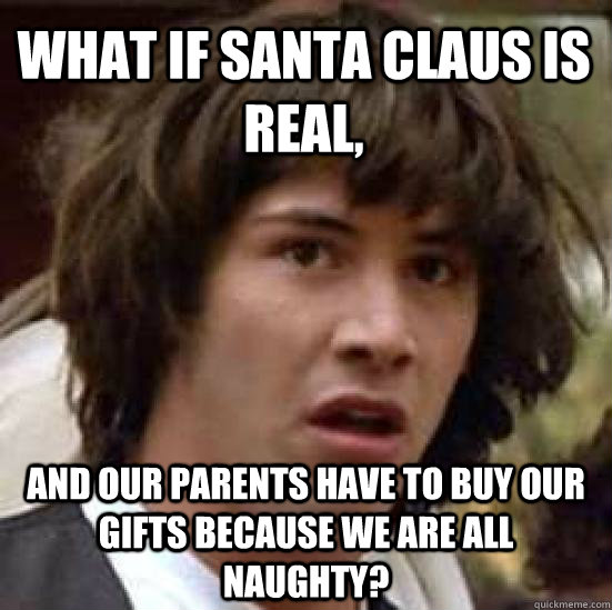 What if Santa Claus is real,  and our parents have to buy our gifts because we are all naughty?  conspiracy keanu