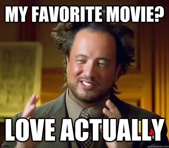 My favorite movie? Love Actually  Ancient Aliens