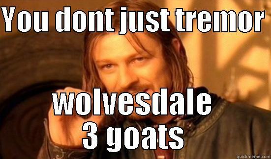 rethyn tremor - YOU DONT JUST TREMOR  WOLVESDALE 3 GOATS Boromir