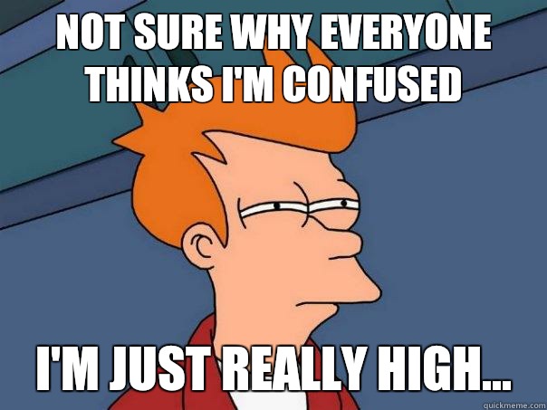 Not sure why everyone thinks I'm confused I'm just really high... - Not sure why everyone thinks I'm confused I'm just really high...  Futurama Fry