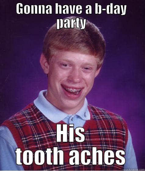 Marce's turning 28!  - GONNA HAVE A B-DAY PARTY HIS TOOTH ACHES Bad Luck Brian