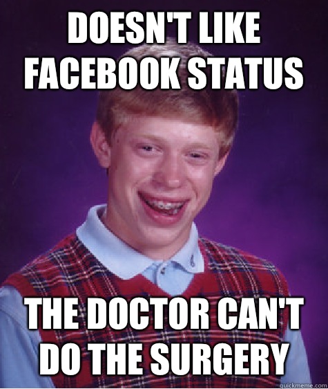 Doesn't like facebook status The doctor can't do the surgery   Bad Luck Brian