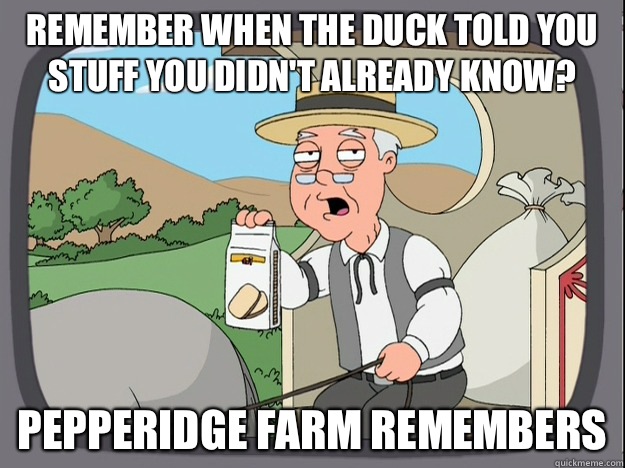 remember when the duck told you stuff you didn't already know? Pepperidge farm remembers  Pepperidge Farm Remembers