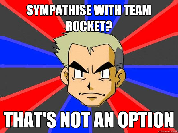 sympathise with team rocket? that's not an option  Professor Oak