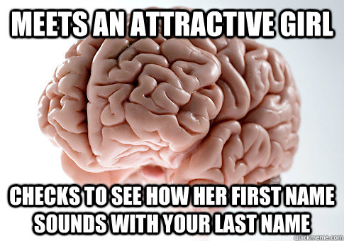 Meets an attractive girl checks to see how her first name sounds with your last name  Scumbag Brain