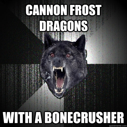 cannon Frost Dragons With a bonecrusher  Insanity Wolf