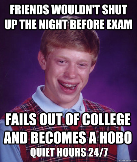 Friends wouldn't shut up the night before exam fails out of college and becomes a hobo Quiet hours 24/7  Bad Luck Brian