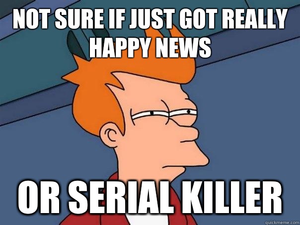 Not sure if just got really happy news Or serial killer  Futurama Fry