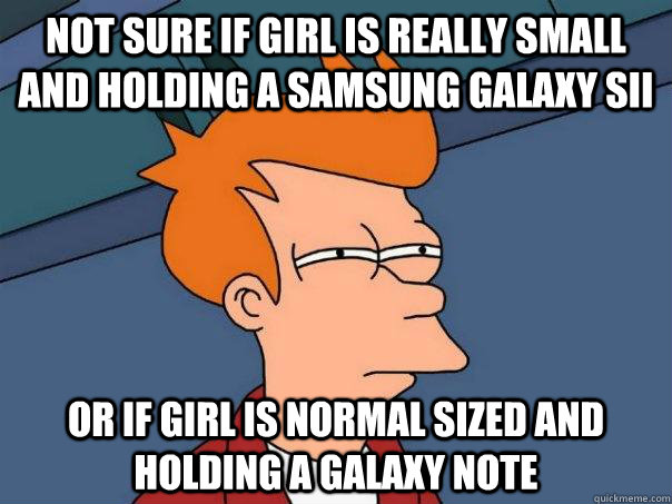 Not sure if girl is really small and holding a samsung galaxy sII Or if girl is normal sized and holding a galaxy note - Not sure if girl is really small and holding a samsung galaxy sII Or if girl is normal sized and holding a galaxy note  Futurama Fry