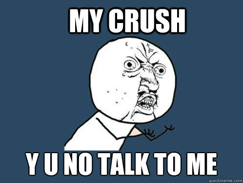 MY CRUSH Y U NO TALK TO ME - MY CRUSH Y U NO TALK TO ME  Y U No