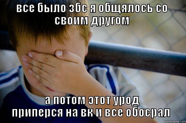 ВСЕ БЫЛО ЗБС Я ОБЩЯЛОСЬ СО СВОИМ ДРУГОМ А ПОТОМ ЭТОТ УРОД ПРИПЕРСЯ НА ВК И ВСЕ ОБОСРАЛ  Confession kid