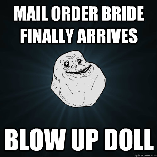 mail order bride finally arrives blow up doll - mail order bride finally arrives blow up doll  Forever Alone