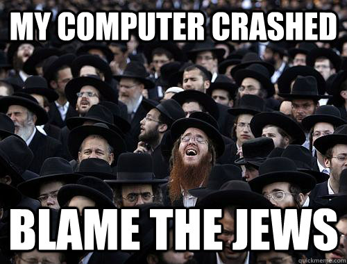 my computer crashed blame the jews - my computer crashed blame the jews  Blame The Jews