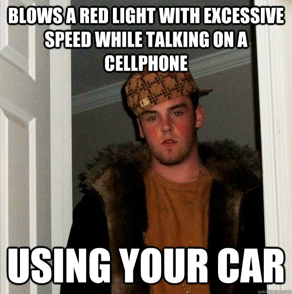 Blows a red light with excessive speed while talking on a cellphone using your car  Scumbag Steve