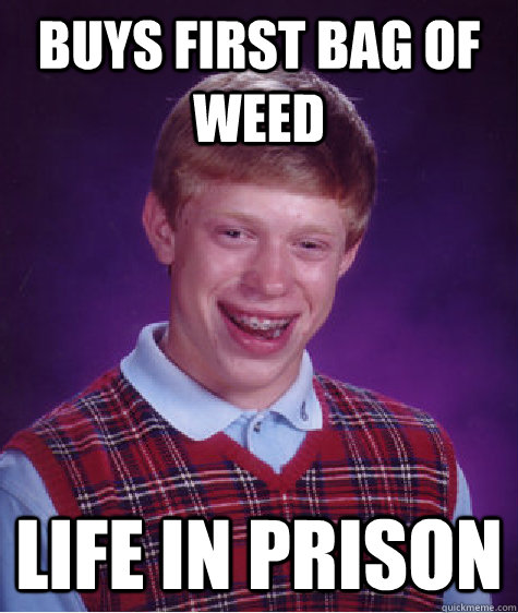 BUYS FIRST BAG OF WEED LIFE IN PRISON  Bad Luck Brian