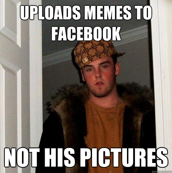 uploads memes to facebook not his pictures - uploads memes to facebook not his pictures  Scumbag Steve