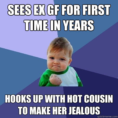 Sees ex gf for first time in years hooks up with hot cousin to make her jealous  Success Kid