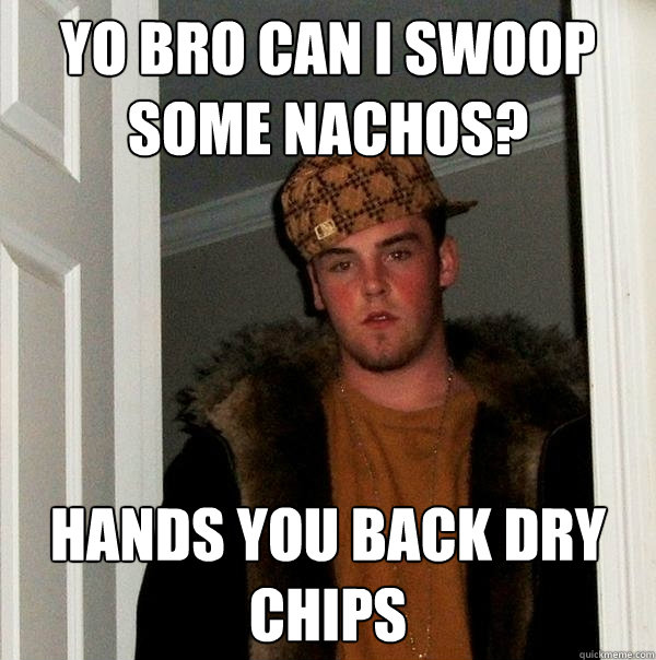 Yo bro can i swoop some nachos? Hands you back dry chips  Scumbag Steve