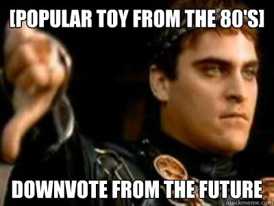 [popular toy from the 80's] downvote from the future  Downvoting Roman