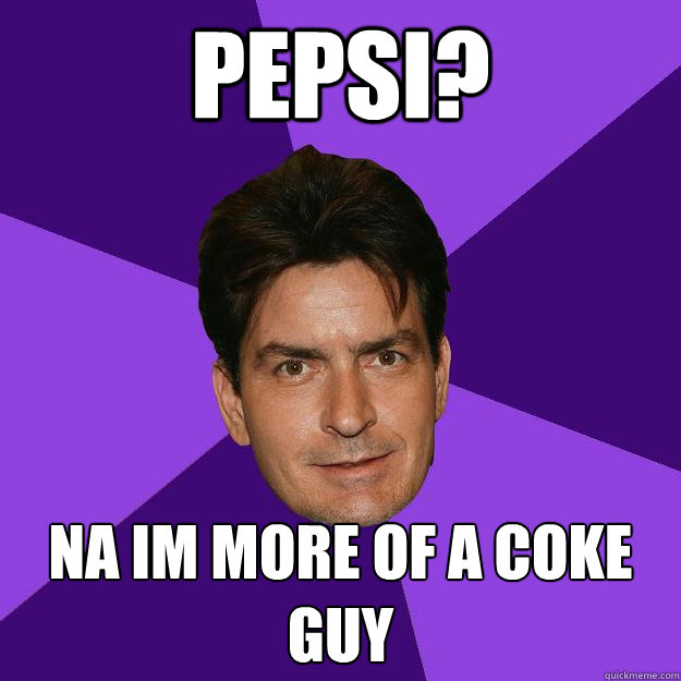 pepsi? na im more of a coke guy  Clean Sheen