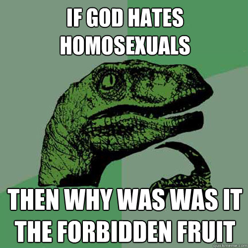 If God hates homosexuals Then why was was it the Forbidden Fruit  Philosoraptor