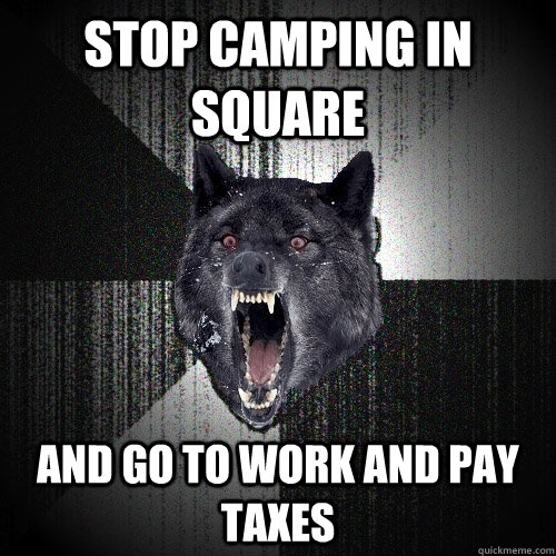 stop camping in square and go to work and pay taxes  Insanity Wolf