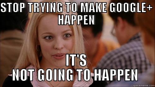 STOP TRYING TO MAKE GOOGLE+ HAPPEN IT'S NOT GOING TO HAPPEN  regina george