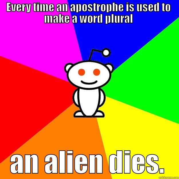 EVERY TIME AN APOSTROPHE IS USED TO MAKE A WORD PLURAL AN ALIEN DIES. Reddit Alien