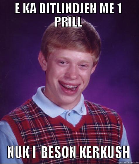 E KA DITLINDJEN ME 1 PRILL NUK I  BESON KERKUSH Bad Luck Brian