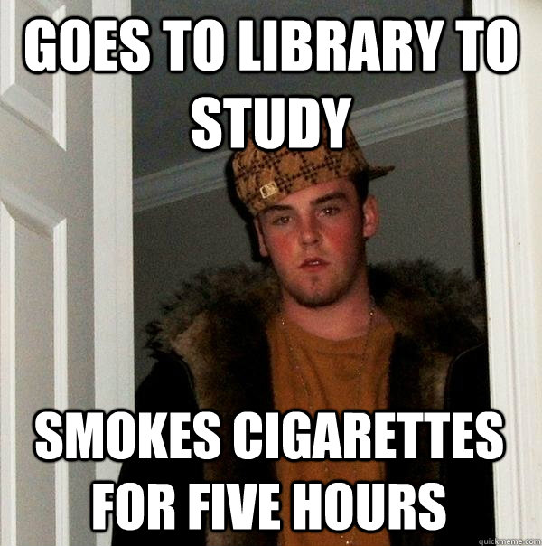 goes to library to study smokes cigarettes for five hours - goes to library to study smokes cigarettes for five hours  Scumbag Steve