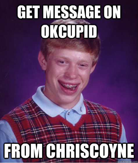 Get message on OKCupid from ChrisCoyne - Get message on OKCupid from ChrisCoyne  Bad Luck Brian