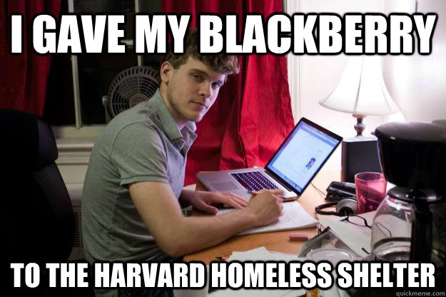 i gave my blackberry  to the harvard homeless shelter  Harvard Douchebag