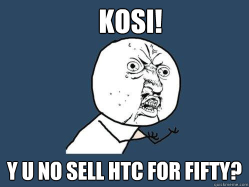 KOSI! y u no sell htc for fifty?  Y U No