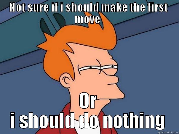 NOT SURE IF I SHOULD MAKE THE FIRST MOVE  OR I SHOULD DO NOTHING Futurama Fry