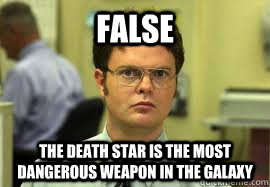 FALSE The Death star is the most dangerous weapon in the galaxy  Dwight False