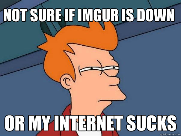 Not sure if imgur is down Or my internet sucks  Futurama Fry