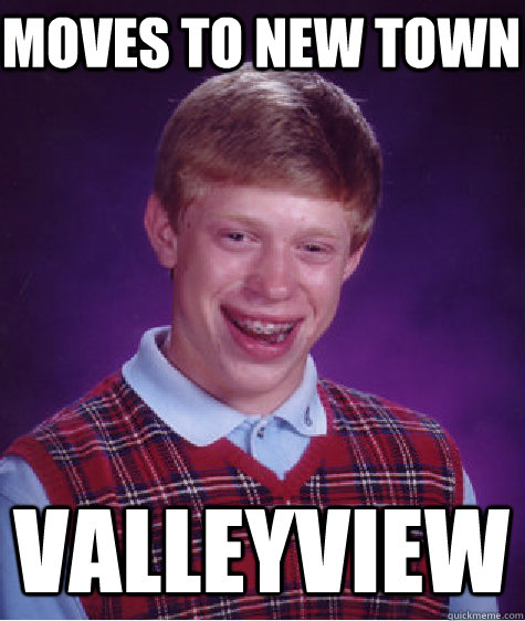 moves to new town valleyview  Bad Luck Brian