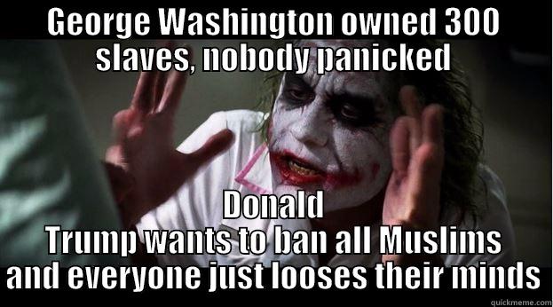 GEORGE WASHINGTON OWNED 300 SLAVES, NOBODY PANICKED DONALD TRUMP WANTS TO BAN ALL MUSLIMS AND EVERYONE JUST LOOSES THEIR MINDS Joker Mind Loss