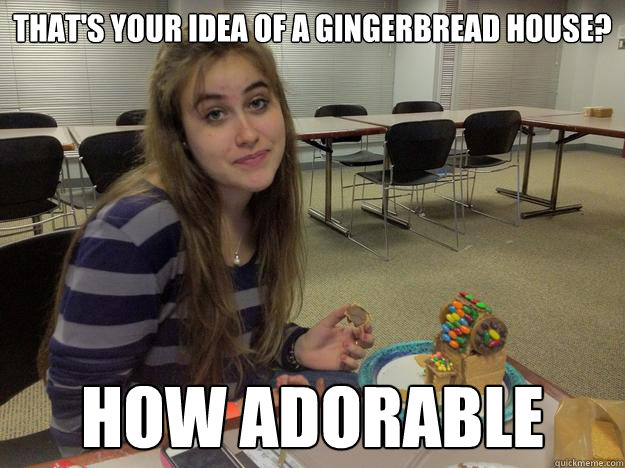 that's your idea of a gingerbread house? how adorable - that's your idea of a gingerbread house? how adorable  Misc