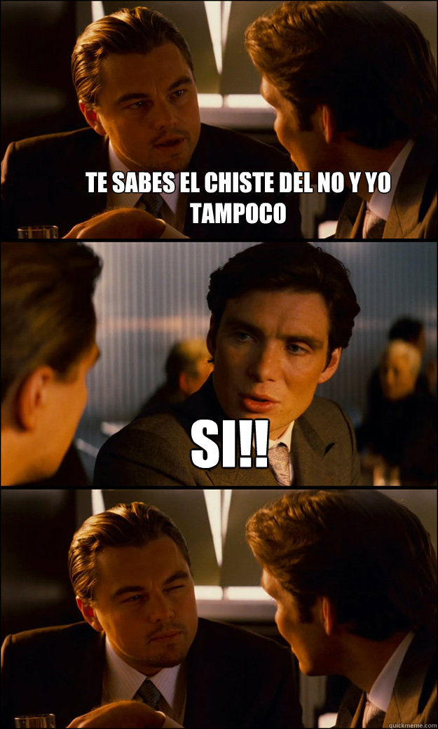 te sabes el chiste del no y yo tampoco SI!!   Inception