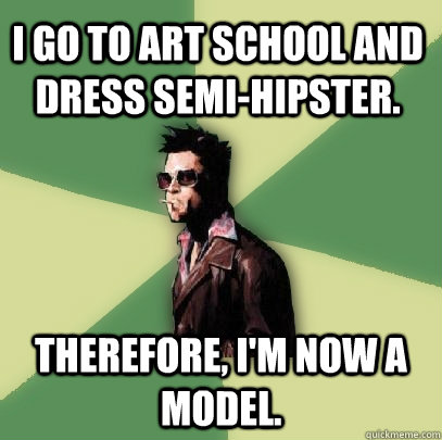 I go to art school and dress semi-hipster. Therefore, I'm now a model.  Helpful Tyler Durden