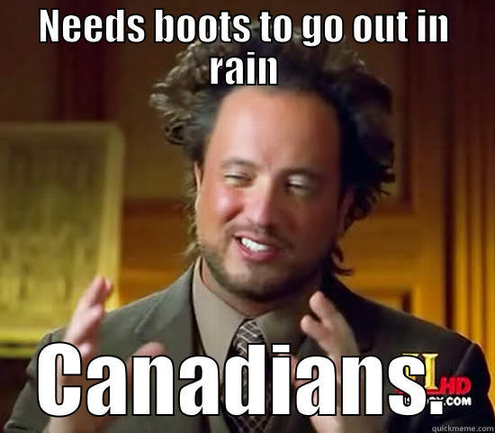 NEEDS BOOTS TO GO OUT IN RAIN CANADIANS. Ancient Aliens