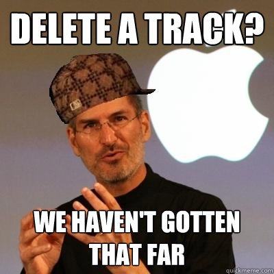 Delete a track? we haven't gotten that far  Scumbag Steve Jobs