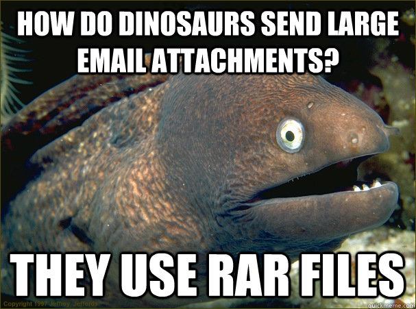 How do dinosaurs send large email attachments? They use RAR files  Bad Joke Eel