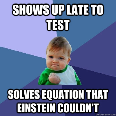 Shows up late to test solves equation that Einstein couldn't  Success Kid