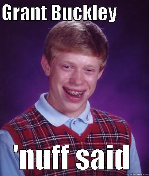 nuff said - GRANT BUCKLEY          'NUFF SAID Bad Luck Brian