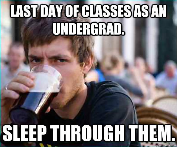 Last Day of Classes as an Undergrad. Sleep through them. - Last Day of Classes as an Undergrad. Sleep through them.  Lazy College Senior